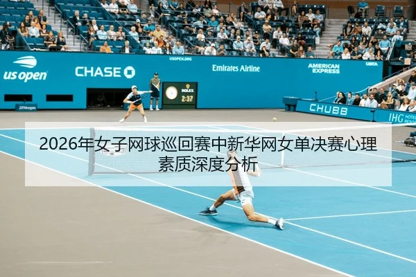 2026年女子网球巡回赛中新华网女单决赛心理素质深度分析