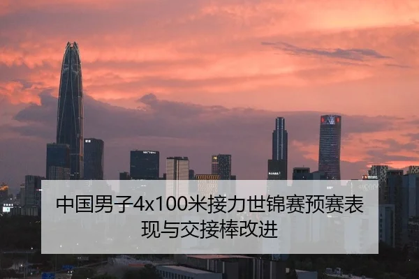 中国男子4x100米接力世锦赛预赛表现与交接棒改进
