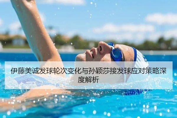 伊藤美诚发球轮次变化与孙颖莎接发球应对策略深度解析