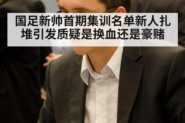 国足新帅首期集训名单新人扎堆引发质疑是换血还是豪赌