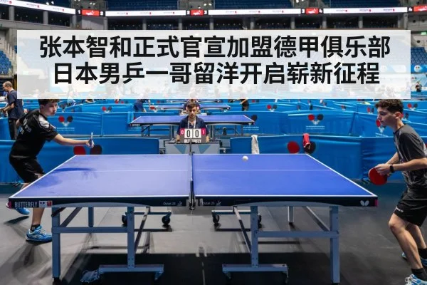 张本智和正式官宣加盟德甲俱乐部日本男乒一哥留洋开启崭新征程